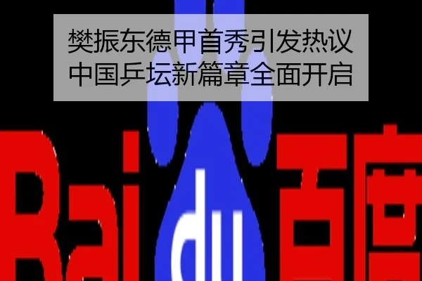 樊振东德甲首秀引发热议 中国乒坛新篇章全面开启