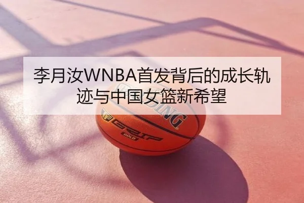 李月汝WNBA首发背后的成长轨迹与中国女篮新希望