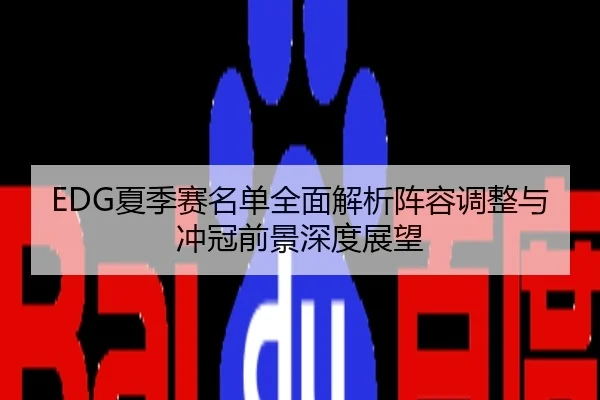 EDG夏季赛名单全面解析阵容调整与冲冠前景深度展望